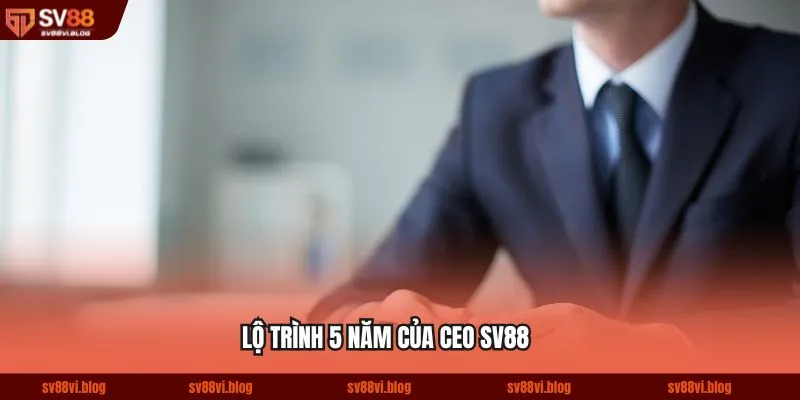 Lộ trình 5 năm của CEO SV88