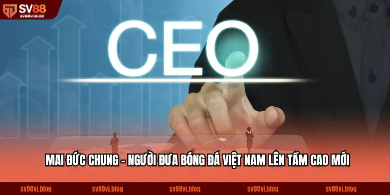 Mai Đức Chung - người đưa bóng đá Việt Nam lên tầm cao mới