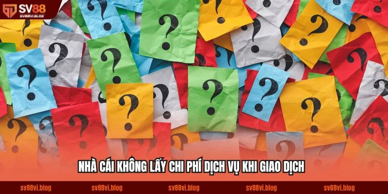 Nhà cái không lấy chi phí dịch vụ khi giao dịch