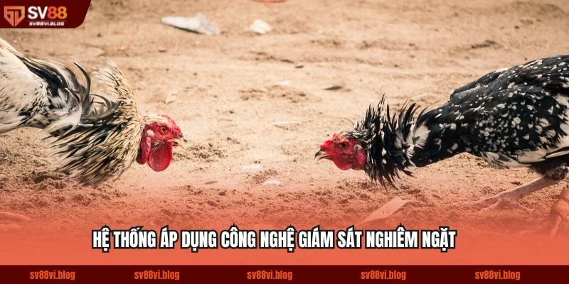 Hệ thống áp dụng công nghệ giám sát nghiêm ngặt để ngăn chặn gian lận