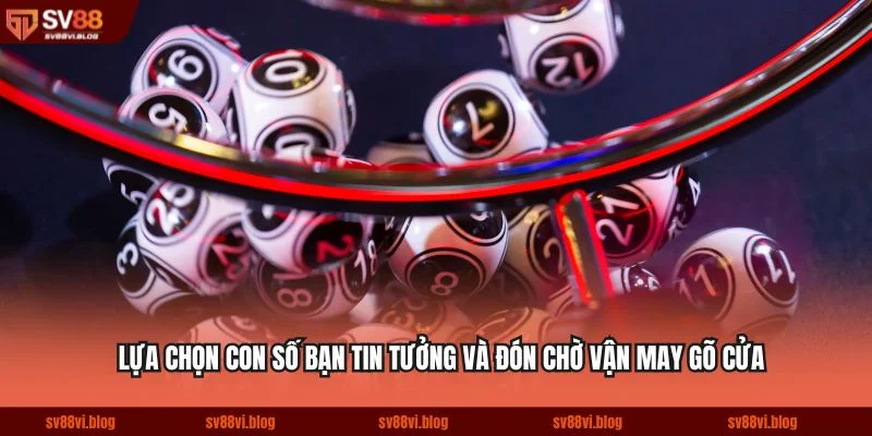 Lựa chọn con số bạn tin tưởng và đón chờ vận may gõ cửa
