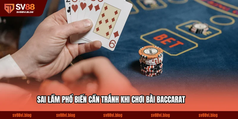 Sai lầm phổ biến cần tránh khi chơi bài baccarat