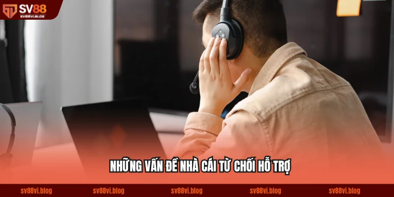Những vấn đề nhà cái từ chối hỗ trợ