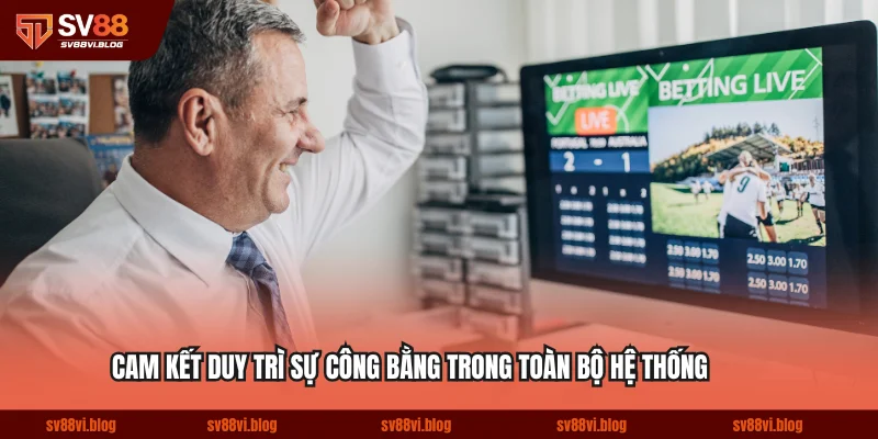 Cam kết duy trì sự công bằng trong toàn bộ hệ thống