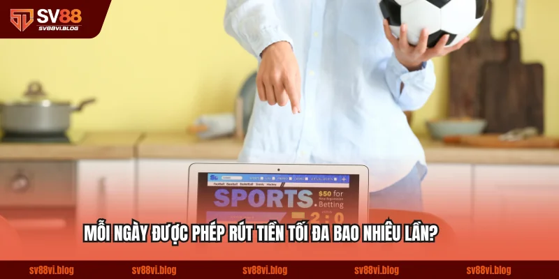 Mỗi ngày được phép rút tiền tối đa bao nhiêu lần?