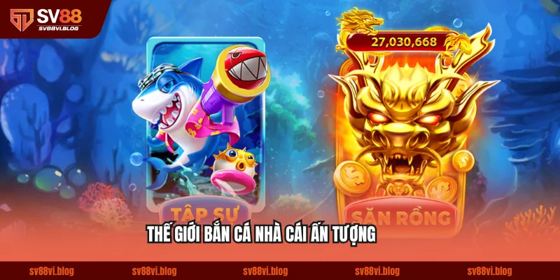 Thế giới bắn cá nhà cái ấn tượng
