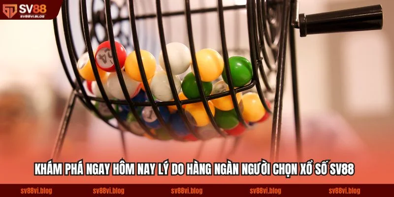 Khám phá ngay hôm nay lý do hàng ngàn người chọn xổ số SV88