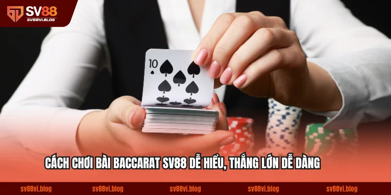 Cách Chơi Bài Baccarat SV88 Dễ Hiểu, Thắng Lớn Dễ Dàng