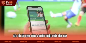 Cách Chơi Kèo Tài Xỉu SV88 Cùng 2 Chiến Thuật Phân Tích Hay